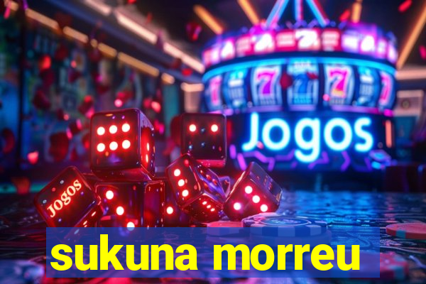 sukuna morreu